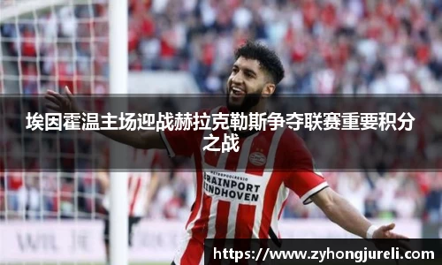 埃因霍温主场迎战赫拉克勒斯争夺联赛重要积分之战