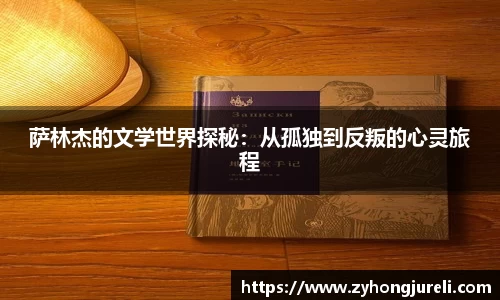 萨林杰的文学世界探秘：从孤独到反叛的心灵旅程